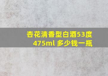 杏花清香型白酒53度475ml 多少钱一瓶